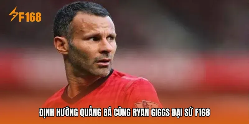 Định hướng quảng bá cùng Ryan Giggs đại sứ F168