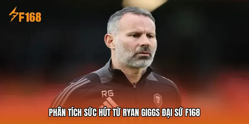 Phân tích sức hút từ Ryan Giggs đại sứ F168